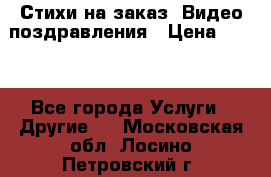 Стихи на заказ, Видео поздравления › Цена ­ 300 - Все города Услуги » Другие   . Московская обл.,Лосино-Петровский г.